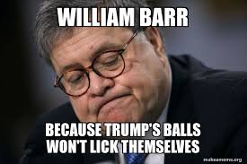 william barr because trump's balls won't lick themselves | Make a Meme